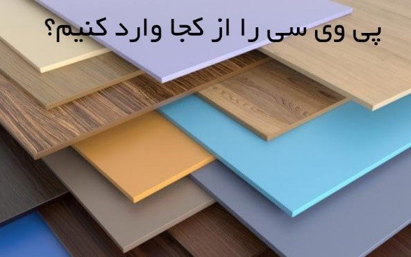 پی وی سی (pvc) را از کجا وارد کنیم؟